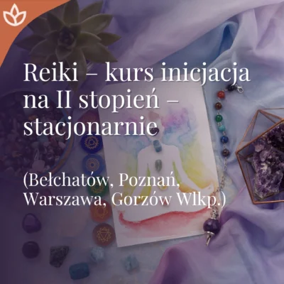 Inicjacje Reiki - Drugi Stopień stacjonarnie Bełchatów, Poznań, Warszawa, Gorzów Wlkp.